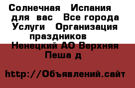 Солнечная   Испания....для  вас - Все города Услуги » Организация праздников   . Ненецкий АО,Верхняя Пеша д.